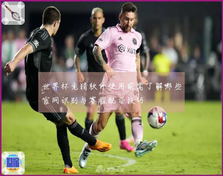 世界杯竞猜软件使用前需了解哪些官网识别与赛程配合技巧