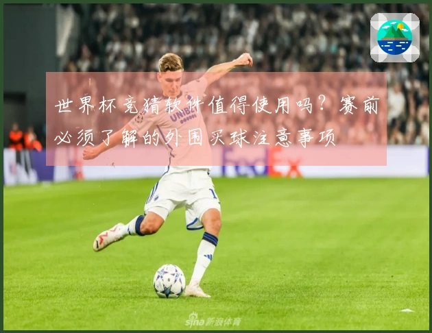 世界杯竞猜软件值得使用吗？赛前必须了解的外围买球注意事项