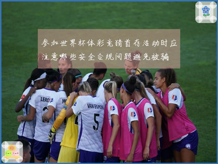 参加世界杯体彩竞猜首存活动时应注意哪些安全合规问题避免被骗