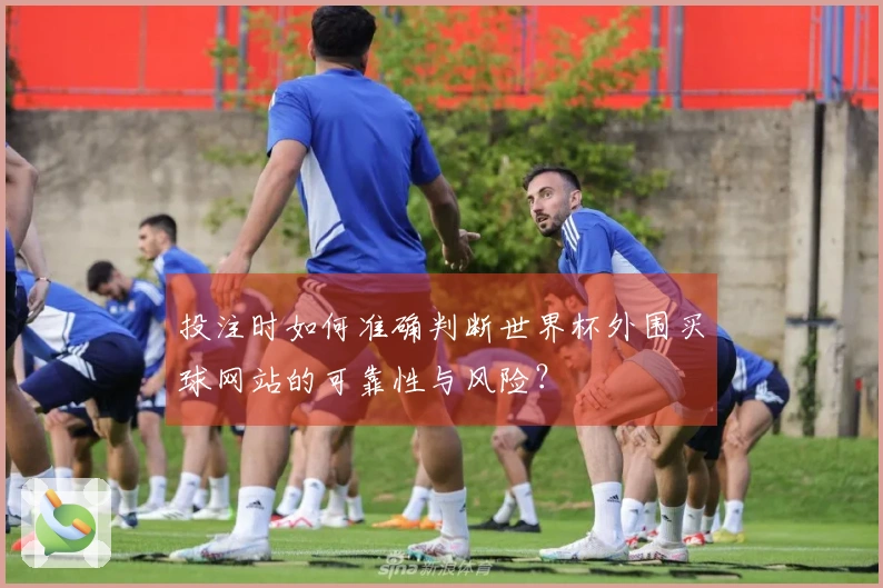 投注时如何准确判断世界杯外围买球网站的可靠性与风险？